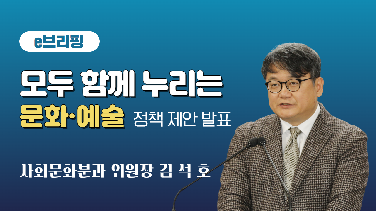 e브리핑. 모두 함께 누리는 문화·예술 정책 제안 발표. 사회문화분과 위원장 김석호