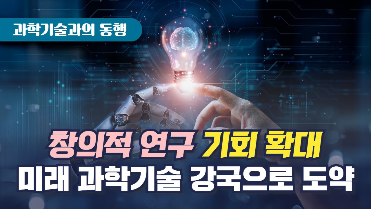 과학기술과의 동행. 창의적 연구 기회 확대 미래 과학기술 강국으로 도약