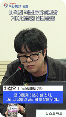 이석연 국민통합위원장 기자간담회 질의응답-차철우(뉴스토마토 기자):좀 어떻게 해소하실 건지, 그리고 장애인 권리의 보장을 위해서
